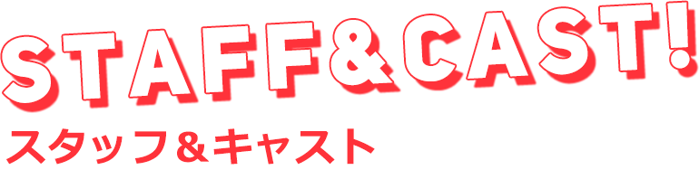 STAFF&CAST スタッフ＆キャスト