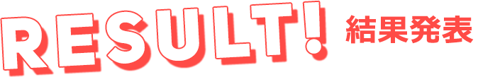 RESULT! 結果発表